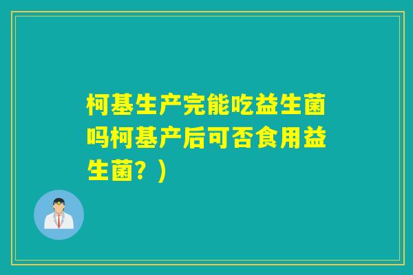 柯基生产完能吃益生菌吗柯基产后可否食用益生菌?) 柯基生产完能吃益生菌吗柯基产后可否食用益生菌?)