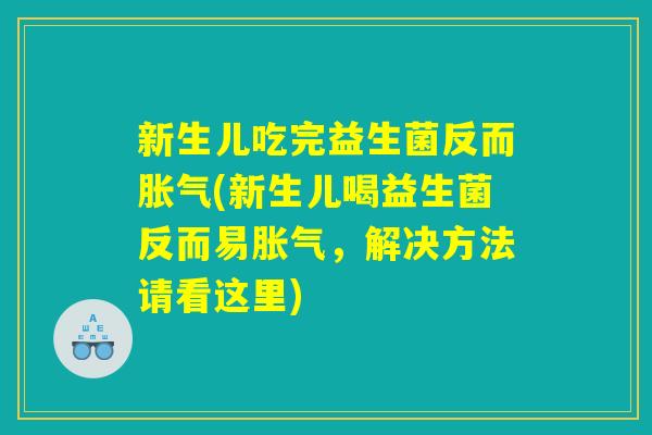 新生儿吃完益生菌反而(新生儿喝益生菌反而易,解决方法请看这里) 新生儿吃完益生菌反而(新生儿喝益生菌反而易,解决方法请看这里)