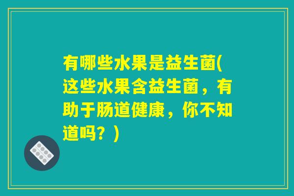 有哪些水果是益生菌(这些水果含益生菌，有助于肠道健康，你不知道吗？)