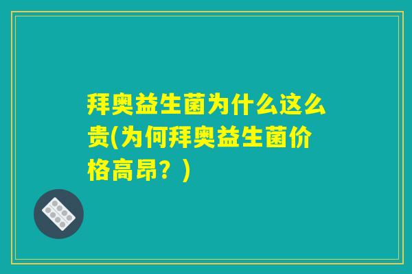 拜奥益生菌为什么这么贵(为何拜奥益生菌价格高昂?) 拜奥益生菌为什么这么贵(为何拜奥益生菌价格高昂?)