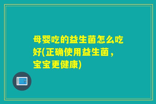 母婴吃的益生菌怎么吃好(正确使用益生菌，宝宝更健康)