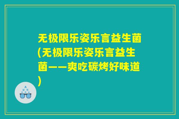 无极限乐姿乐言益生菌(无极限乐姿乐言益生菌——爽吃碳烤好味道)