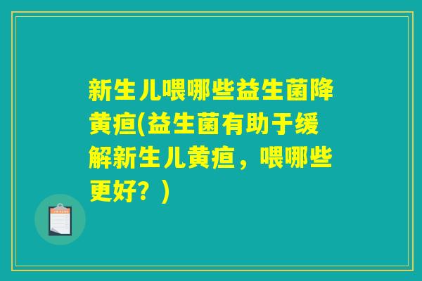 新生儿喂哪些益生菌降黄疸(益生菌有助于缓解新生儿黄疸，喂哪些更好？)