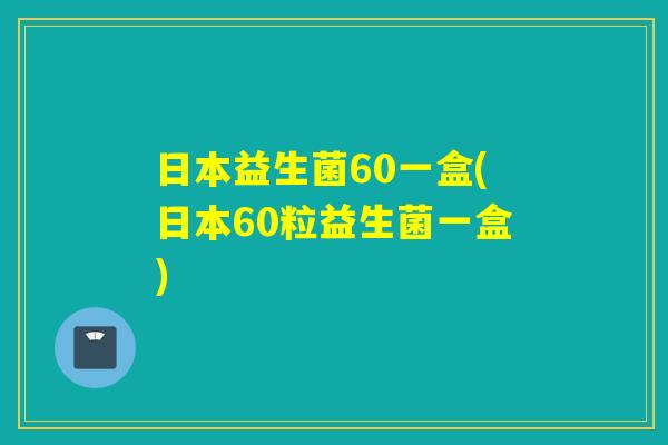 日本益生菌60一盒(日本60粒益生菌一盒)