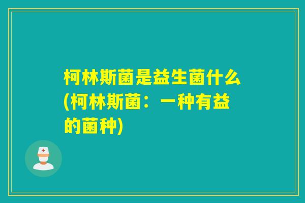 柯林斯菌是益生菌什么(柯林斯菌：一种有益的菌种)