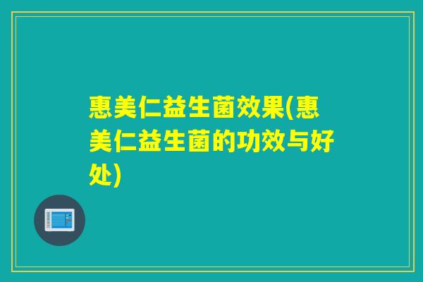 惠美仁益生菌效果(惠美仁益生菌的功效与好处)