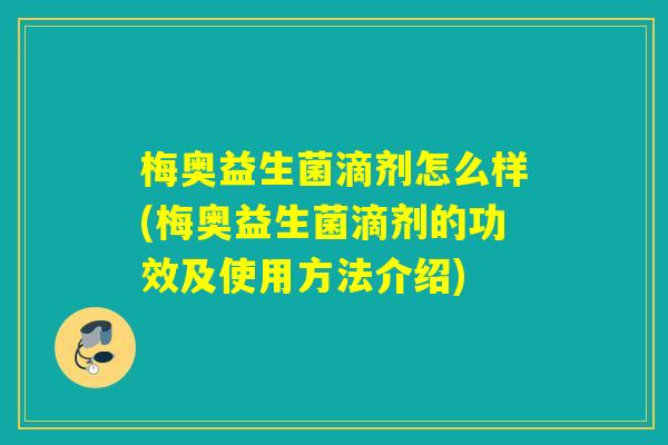 梅奥益生菌滴剂怎么样(梅奥益生菌滴剂的功效及使用方法介绍)