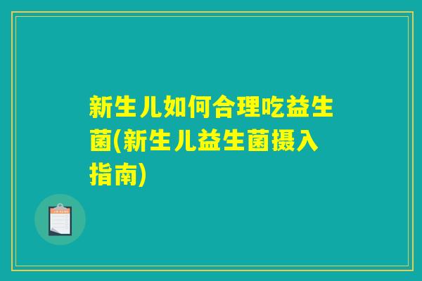 新生儿如何合理吃益生菌(新生儿益生菌摄入指南)