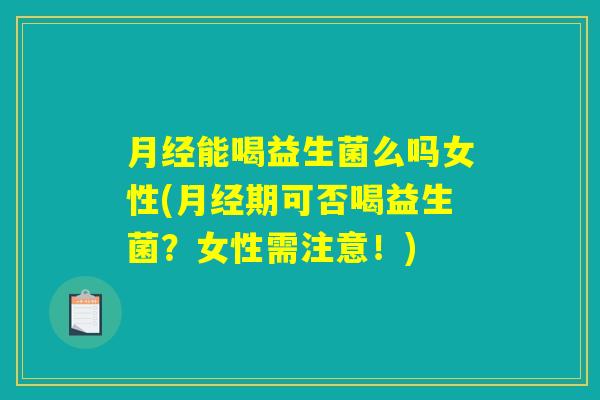 月经能喝益生菌么吗女性(月经期可否喝益生菌？女性需注意！)