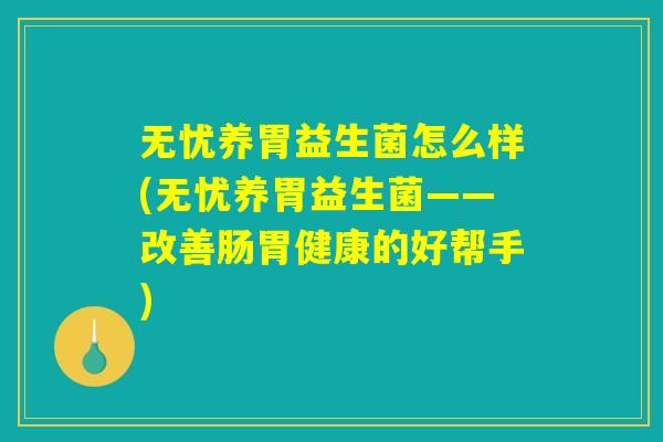 无忧养胃益生菌怎么样(无忧养胃益生菌——改善肠胃健康的好帮手) 无忧养胃益生菌怎么样(无忧养胃益生菌——改善肠胃健康的好帮手)