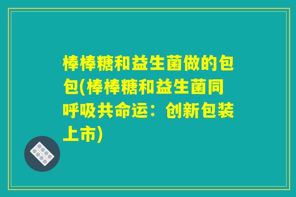 棒棒糖和益生菌做的包包(棒棒糖和益生菌同呼吸共命运：创新包装上市)