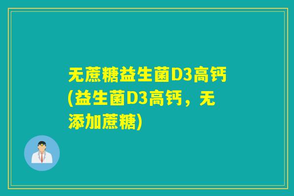 无蔗糖益生菌D3高钙(益生菌D3高钙，无添加蔗糖)