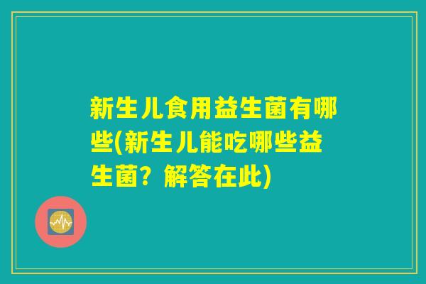 新生儿食用益生菌有哪些(新生儿能吃哪些益生菌？解答在此)