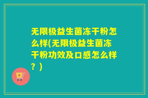 无限极益生菌冻干粉怎么样(无限极益生菌冻干粉功效及口感怎么样？)