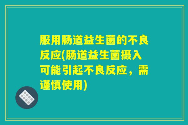 服用肠道益生菌的不良反应(肠道益生菌摄入可能引起不良反应，需谨慎使用)