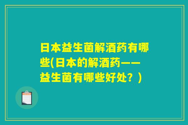 日本益生菌解酒药有哪些(日本的解酒药——益生菌有哪些好处？)