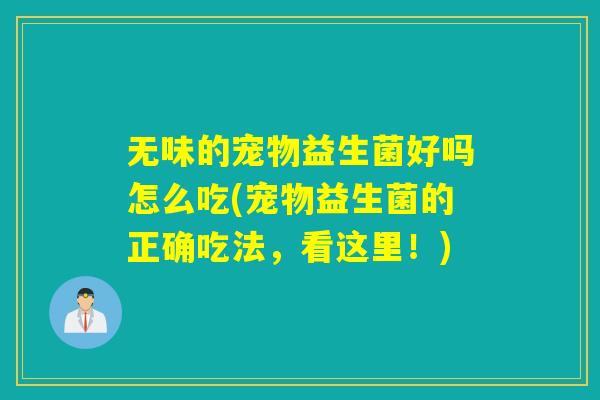 无味的宠物益生菌好吗怎么吃(宠物益生菌的正确吃法，看这里！)