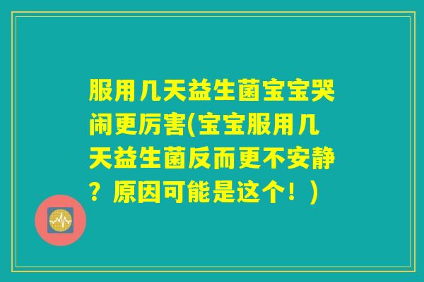 服用几天益生菌宝宝哭闹更厉害(宝宝服用几天益生菌反而更不安静？原因可能是这个！)