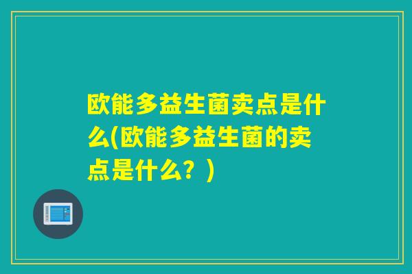 欧能多益生菌卖点是什么(欧能多益生菌的卖点是什么?) 欧能多益生菌卖点是什么(欧能多益生菌的卖点是什么?)