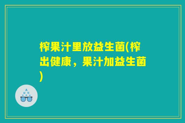 榨果汁里放益生菌(榨出健康，果汁加益生菌)