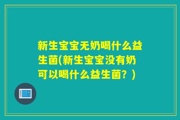新生宝宝无奶喝什么益生菌(新生宝宝没有奶可以喝什么益生菌?) 新生宝宝无奶喝什么益生菌(新生宝宝没有奶可以喝什么益生菌?)