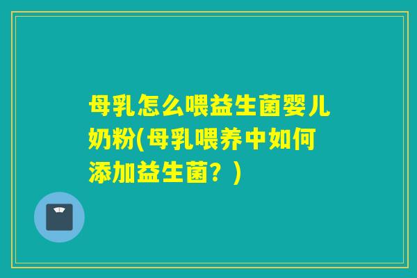 母乳怎么喂益生菌婴儿奶粉(母乳喂养中如何添加益生菌？)