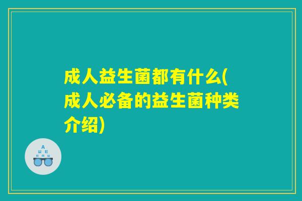 成人益生菌都有什么(成人必备的益生菌种类介绍)