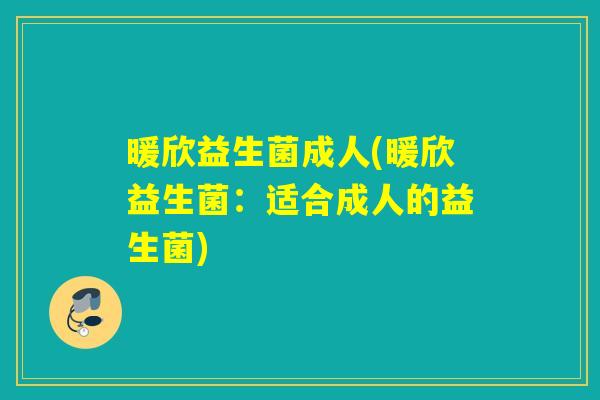 暖欣益生菌成人(暖欣益生菌：适合成人的益生菌)