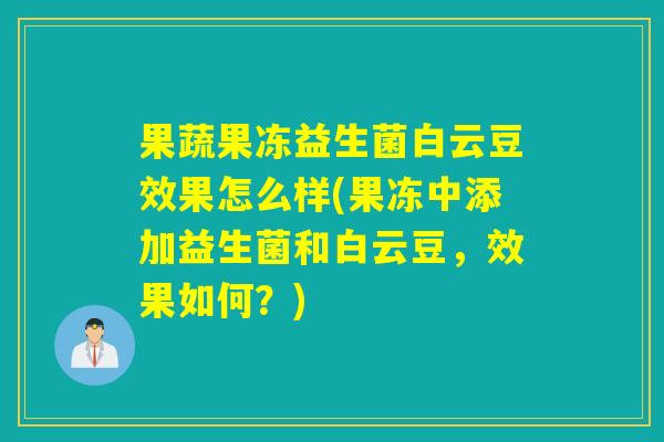 果蔬果冻益生菌白云豆效果怎么样(果冻中添加益生菌和白云豆,效果如何?) 果蔬果冻益生菌白云豆效果怎么样(果冻中添加益生菌和白云豆,效果如何?)