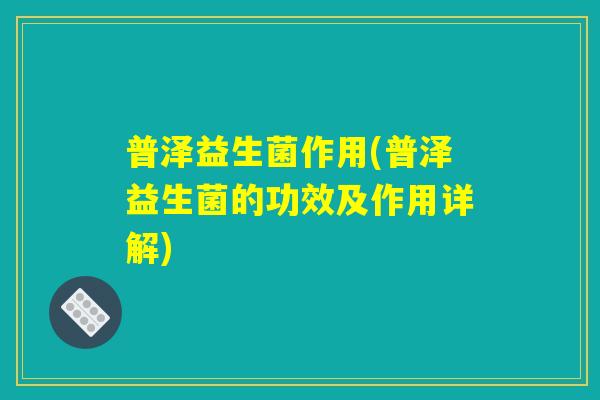 普泽益生菌作用(普泽益生菌的功效及作用详解)