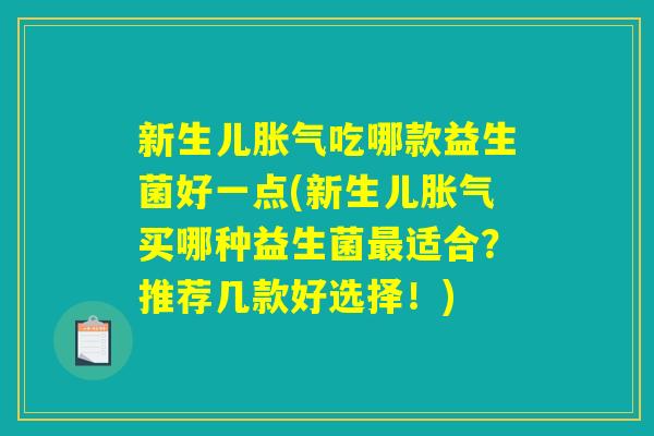新生儿胀气吃哪款益生菌好一点(新生儿胀气买哪种益生菌最适合？推荐几款好选择！)