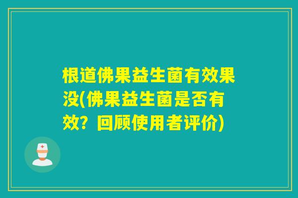根道佛果益生菌有效果没(佛果益生菌是否有效？回顾使用者评价)