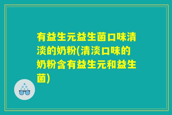 有益生元益生菌口味清淡的奶粉(清淡口味的奶粉含有益生元和益生菌)