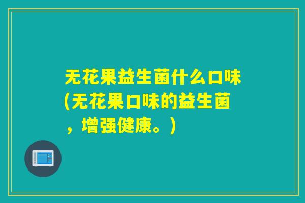 无花果益生菌什么口味(无花果口味的益生菌，增强健康。)