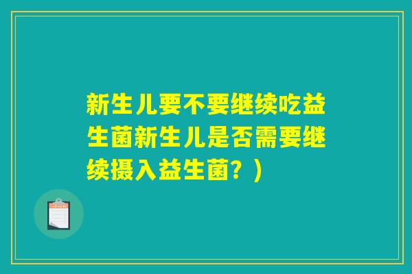 新生儿要不要继续吃益生菌新生儿是否需要继续摄入益生菌？)