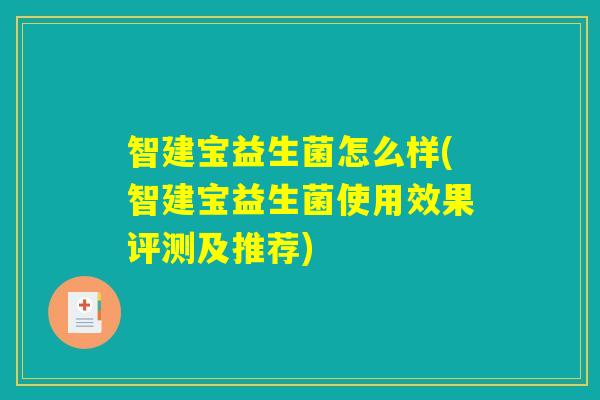 智建宝益生菌怎么样(智建宝益生菌使用效果评测及推荐)