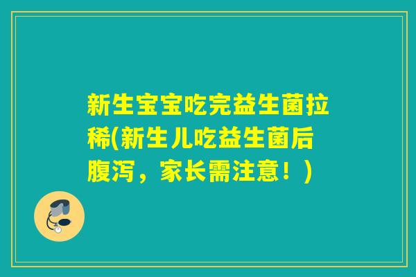 新生宝宝吃完益生菌拉稀(新生儿吃益生菌后腹泻，家长需注意！)