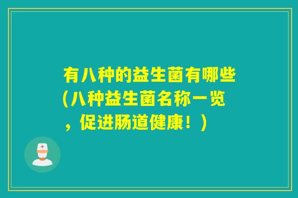有八种的益生菌有哪些(八种益生菌名称一览,促进肠道健康!) 有八种的益生菌有哪些(八种益生菌名称一览,促进肠道健康!)
