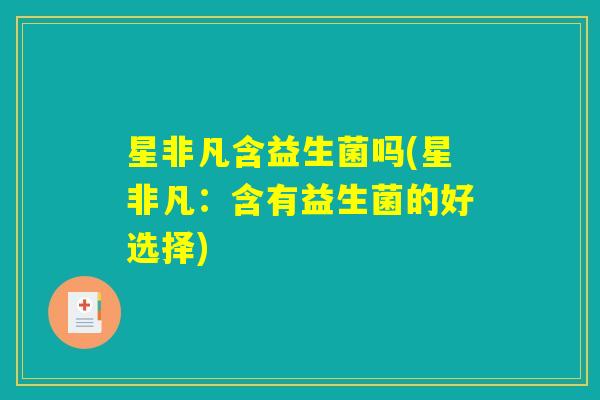 星非凡含益生菌吗(星非凡：含有益生菌的好选择)