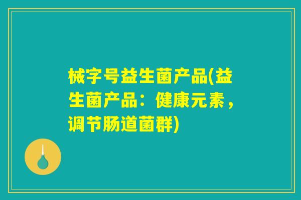 械字号益生菌产品(益生菌产品：健康元素，调节肠道菌群)