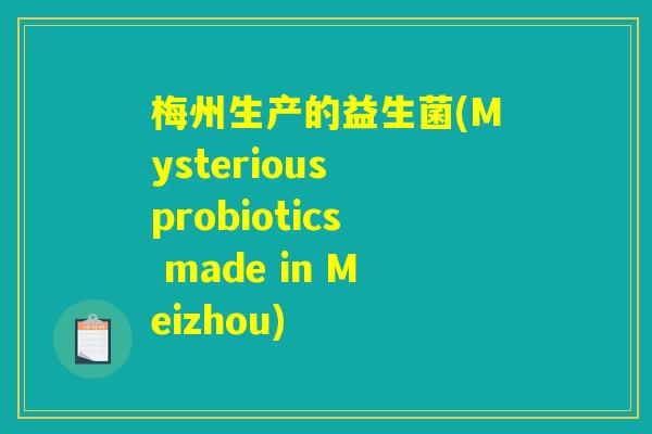 梅州生产的益生菌(Mysterious probiotics made in Meizhou)