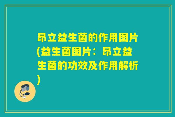 昂立益生菌的作用图片(益生菌图片:昂立益生菌的功效及作用解析) 昂立益生菌的作用图片(益生菌图片:昂立益生菌的功效及作用解析)