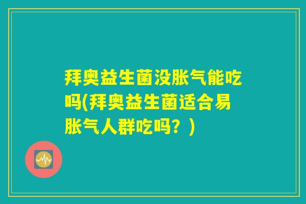 拜奥益生菌没胀气能吃吗(拜奥益生菌适合易胀气人群吃吗？)