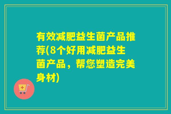 有效减肥益生菌产品推荐(8个好用减肥益生菌产品，帮您塑造完美身材)