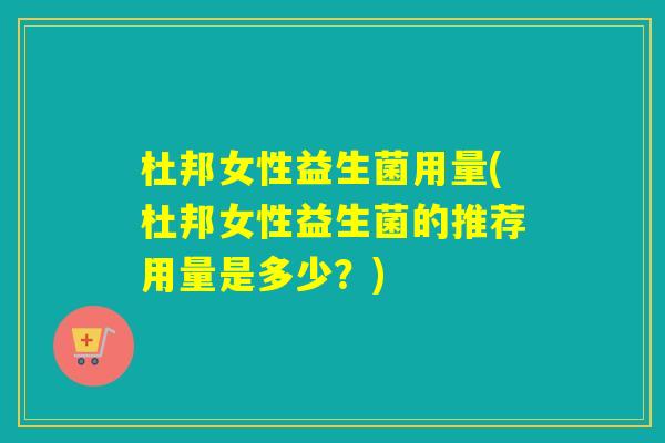 杜邦女性益生菌用量(杜邦女性益生菌的推荐用量是多少？)