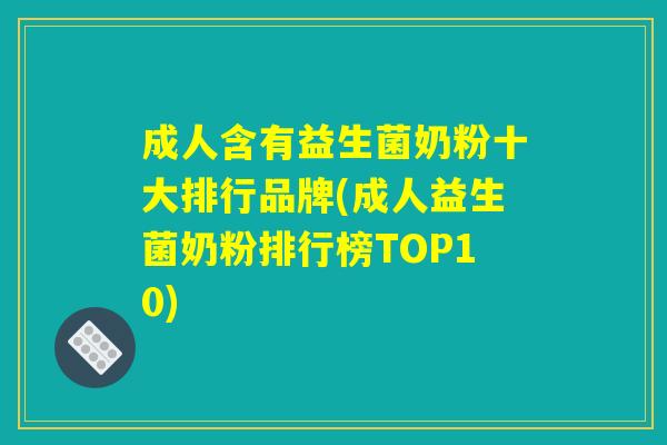 成人含有益生菌奶粉十大排行品牌(成人益生菌奶粉排行榜TOP10)