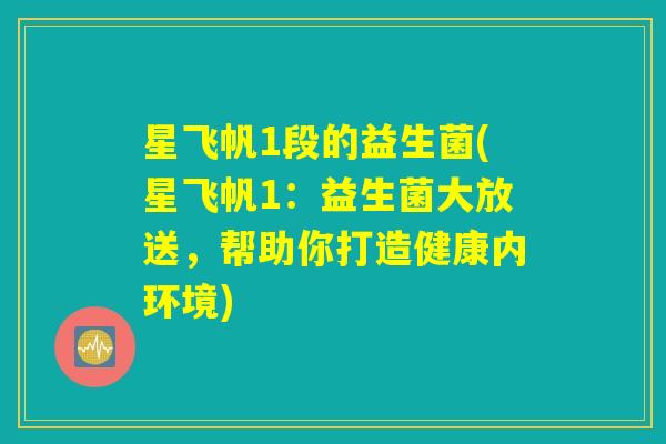 星飞帆1段的益生菌(星飞帆1：益生菌大放送，帮助你打造健康内环境)