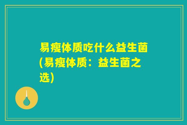 易瘦体质吃什么益生菌(易瘦体质：益生菌之选)