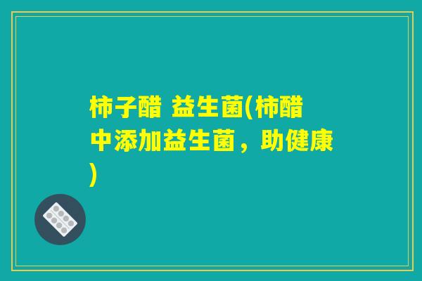 柿子醋 益生菌(柿醋中添加益生菌，助健康)