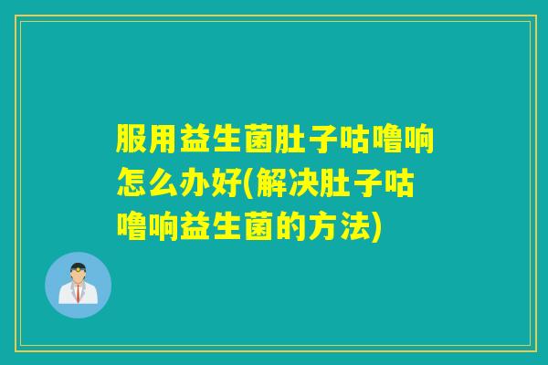 服用益生菌肚子咕噜响怎么办好(解决肚子咕噜响益生菌的方法) 服用益生菌肚子咕噜响怎么办好(解决肚子咕噜响益生菌的方法)